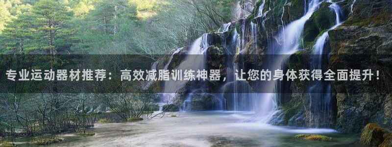 哈哈体育招商电话地址查询:专业运动器材推荐:高效减脂训练神器